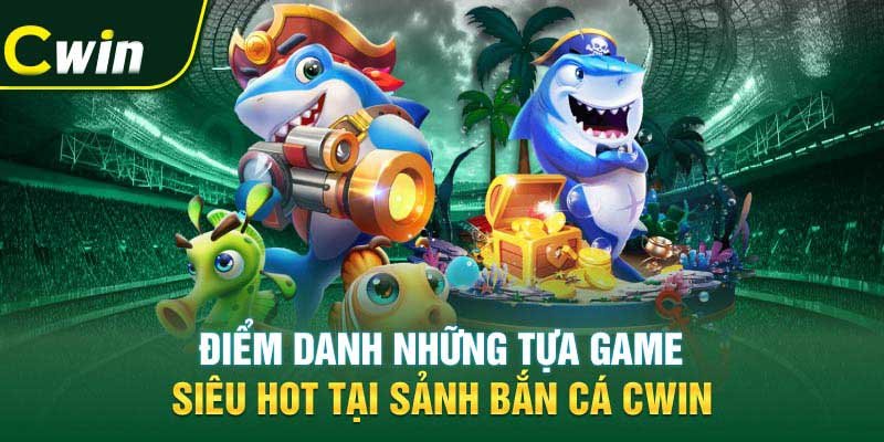 Điểm danh những tựa game siêu hot tại sảnh bắn cá Cwin.