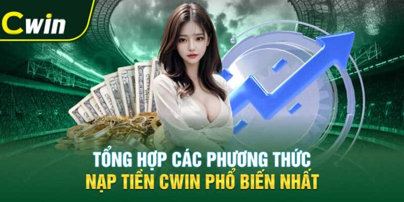 Tổng hợp các phương thức nạp tiền Cwin phổ biến nhất