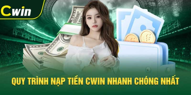 Quy trình nạp tiền Cwin nhanh chóng nhất