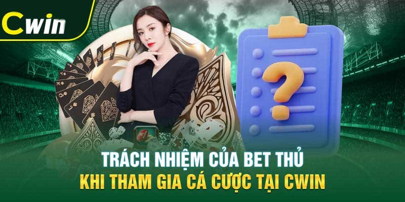 Trách nhiệm của bet thủ khi tham gia cá cược tại Cwin